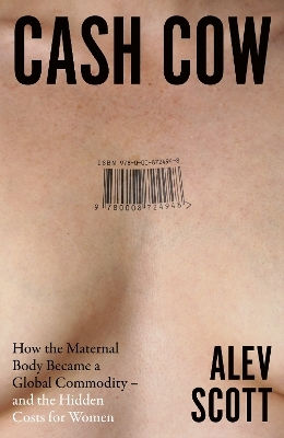 Cash Cow How The Maternal Body Became A Global Commodity And The Hidden Costs For Women Alev Scott