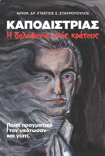 Καποδίστριας. Η Δολοφονία Ενός Κράτους Ποιοι Πραγματικά Τον Σκότωσαν Και Γιατί Καποδίστριας. Η Δολοφονία Ενός Κράτους Ποιοι Πραγματικά Τον Σκότωσαν Και Γιατί