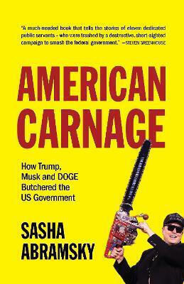 American Carnage How Trump Musk And Doge Butchered The Us Government Sasha Abramsky