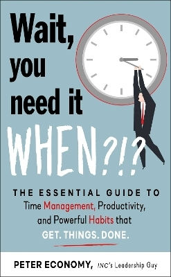 Wait, You Need It When?!?: The Essential Guide To Time Management, Productivity, And Powerful Habits That Get Things Done Peter Economy Career Press