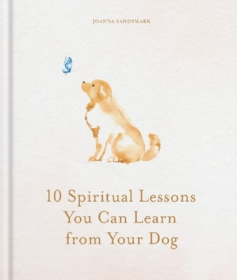 10 Spiritual Lessons You Can Learn From Your Dog: Essential Life Lessons We Can Learn From Our Furry Friend Joanna Sandsmark Godsfield Press Ltd