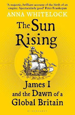 The Sun Rising James I And The Dawn Of Great Britain Professor Anna Whitelock