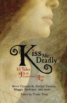 Kiss Me Deadly: 13 Tales Of Paranormal Love Trisha Telep Running Press Kids