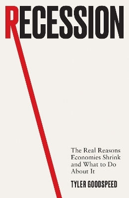 Recession: The Real Reasons Economies Shrink And What To Do About It Tyler Goodspeed Basic Books