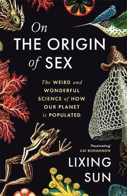 On The Origin Of Sex The Weird And Wonderful Science Of How Our Planet Is Populated Lixing Sun