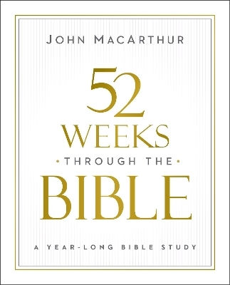 52 Weeks Through The Bible A Year-long Bible Study For Men And Women John F Macarthur