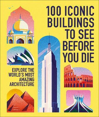 100 Iconic Buildings To See Before You Die: Explore The World’s Most Amazing Architecture Dk Travel Dk Travel