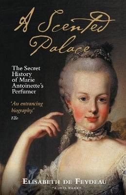 A Scented Palace The Secret Of Marie Antoinette's Perfumer Elisabeth De Feydeau Tauris Parke
