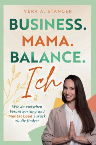 Business. Mama. Balance. Ich - Wie Du Zwischen Verantwortung Und Mental Load Zurück Zu Dir Findest