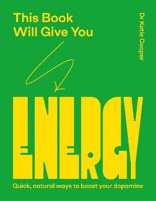 This Book Will Give You Energy: How To Boost Your Dopamine Every Day Dr Katie Cooper Quadrille Publishing Ltd