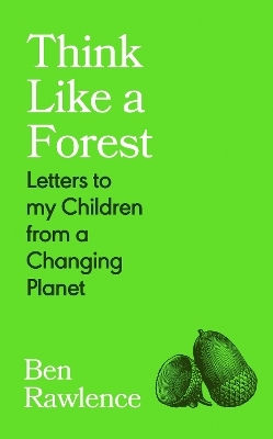 Think Like A Forest Letters To My Children From A Changing Planet Ben Rawlence Jonathan Cape