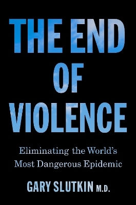 The End Of Violence: Eliminating The World’s Most Dangerous Epidemic Gary Slutkin Torva