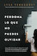 Perdona Lo Que No Puedes Olvidar: Descubre Cómo Seguir Adelante, Hacer Las Paces Con Recuerdos Dolorosos Y Crear Una Vida Nuevamente Hermosa Lysa Terkeurst Grupo Nelson