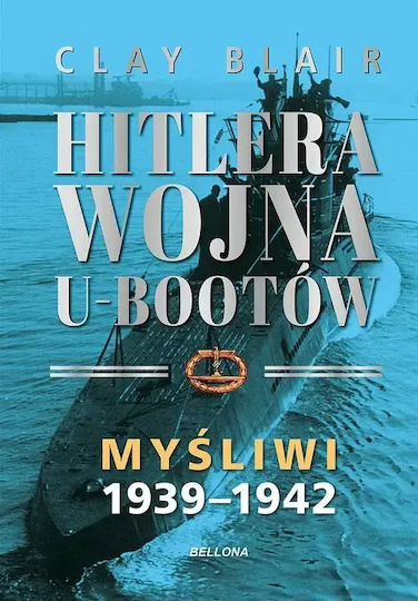 Hitlera Wojna U-bootów. Tom 1: Myśliwi 1939-1942