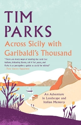 Across Sicily With Garibaldi's Thousand An Adventure In Landscape And Italian Memory Tim Parks