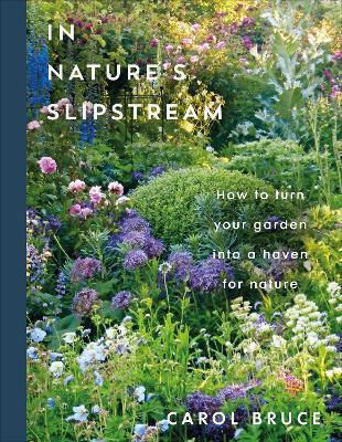 In Nature's Slipstream How To Turn Your Garden Into A Haven For Nature Carol Bruce