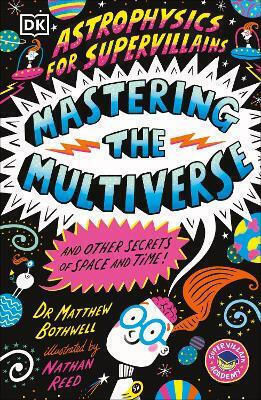 Astrophysics For Supervillains 3 Mastering The Multiverse And Other Secrets Of Space And Time Matthew Dr Bothwell
