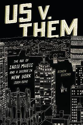 Us V. Them: The Age Of Indie Music And A Decade In New York (2004-2014) Ronen Givony Abrams Press Us V. Them: The Age Of Indie Music And A Decade In New York (2004-2014) Ronen Givony Abrams Press