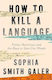 How To Kill A Language: Power, Resistance And The Race To Save Our Words Sophia Smith Galer William Collins