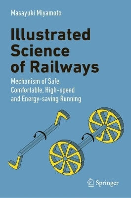 Illustrated Science Of Railways: Mechanism Of Safe, Comfortable, High-speed, And Energy-saving Running Masayuki Miyamoto Springer Verlag, Singapore