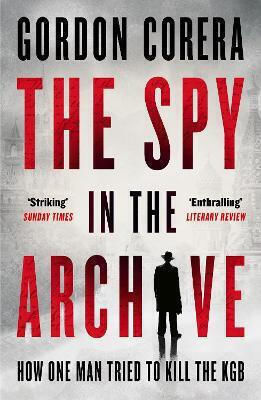 The Spy In The Archive How One Man Tried To Kill The Kgb Gordon Corera