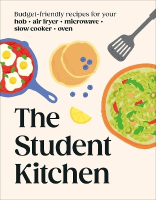 The Student Kitchen Budget-friendly Recipes For Your Hob Air Fryer Microwave Slow Cooker And Oven