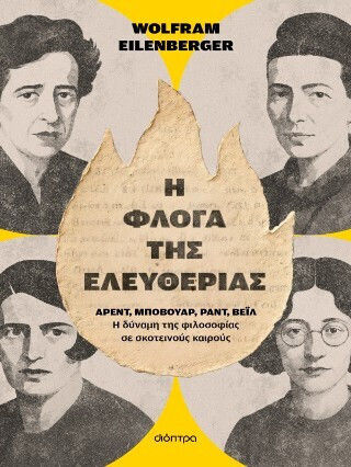 Η Φλόγα Της Ελευθερίας Άρεντ, Μποβουάρ, Ραντ, Βέιλ - Η Δύναμη Της Φιλοσοφίας Σε Σκοτεινούς Καιρούς Η Φλόγα Της Ελευθερίας Άρεντ, Μποβουάρ, Ραντ, Βέιλ - Η Δύναμη Της Φιλοσοφίας Σε Σκοτεινούς Καιρούς
