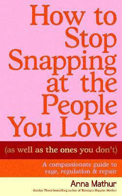 How To Stop Snapping At The People You Love (as Well As The Ones You Don’t): A Compassionate Guide To Rage, Regulation And Repair Anna Mathur Penguin Life How To Stop Snapping At The People You Love (as Well As The Ones You Don’t): A Compassionate Guide To Rage, Regulation And Repair Anna Mathur Penguin Life
