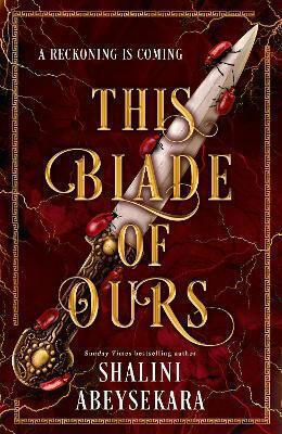 This Blade Of Ours: The Dazzling Conclusion To The Seductive And Sensational This Monster Of Mine Shalini Abeysekara Hodderscape