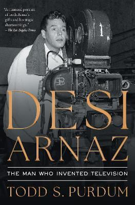 Desi Arnaz: The Man Who Invented Television Todd S Purdum Simon & Schuster Desi Arnaz: The Man Who Invented Television Todd S Purdum Simon & Schuster