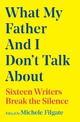 What My Father And I Don't Talk About Sixteen Writers Break The Silence Volume 2 Michele Filgate