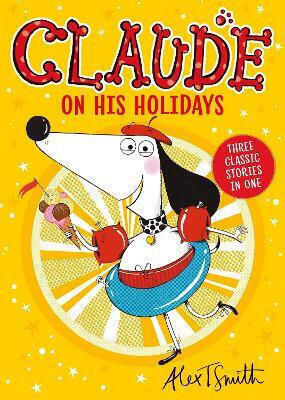 Claude On His Holidays: Three Classic Stories In One! Alex T. Smith Hodder Children's Books