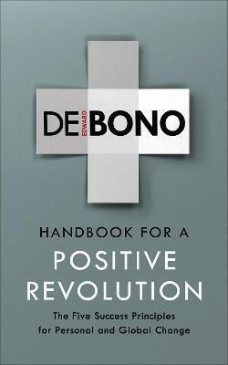 Handbook For A Positive Revolution: The Five Success Principles For Personal And Global Change Edward De Bono Vermilion