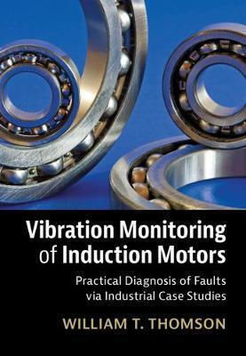 Vibration Monitoring Of Induction Motors: Practical Diagnosis Of Faults Via Industrial Case Studies William T. Thomson Cambridge University Press
