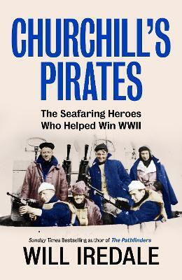 Churchill’s Pirates The Seafaring Heroes Who Helped Win Wwii Will Iredale