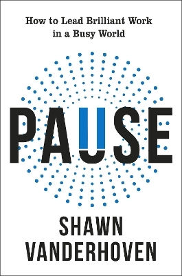 Pause How To Lead Brilliant Work In A Busy World Shawn Vanderhoven