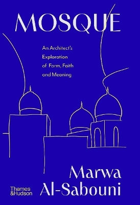 Mosque: An Architect's Exploration Of Form, Faith And Meaning Marwa Al-sabouni Thames & Hudson Ltd