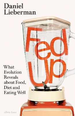 Fed Up: What Evolution Reveals About Food, Diet And Eating Well Daniel Lieberman Allen Lane