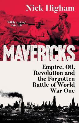 Mavericks Empire Oil Revolution And The Forgotten Battle Of World War One Nick Higham Mavericks Empire Oil Revolution And The Forgotten Battle Of World War One Nick Higham