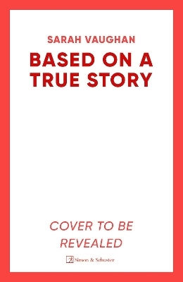 Based On A True Story: The Gripping New Suspense Novel From The Bestselling Author Of 'anatomy Of A Scandal', Guaranteed To Keep You Up All Night... Sarah Vaughan Simon & Schuster Ltd