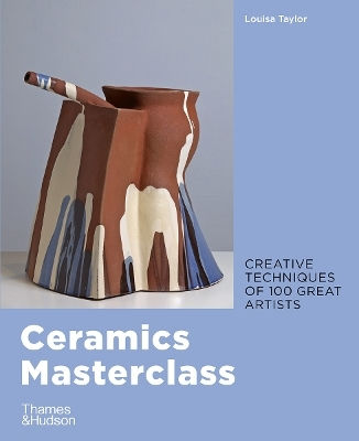 Ceramics Masterclass: Creative Techniques Of 100 Great Artists Louisa Taylor Thames & Hudson Ltd