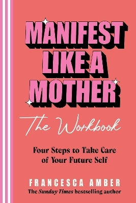 Manifest Like A Mother – The Workbook: 4-steps To Take Care Of Your Future Self Francesca Amber Rider & Co