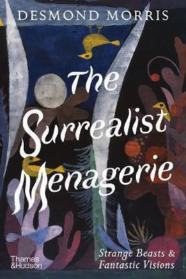 The Surrealist Menagerie: Strange Beasts & Fantastic Visions Desmond Morris Thames & Hudson Ltd