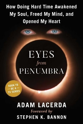 Eyes From Penumbra: How Doing Hard Time Awakened My Soul, Freed My Mind, And Opened My Heart Adam Lacerda Skyhorse Publishing