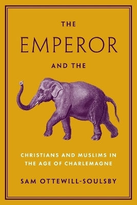 The Emperor And The Elephant Christians And Muslims In The Age Of Charlemagne Sam Ottewill-soulsby