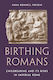 Birthing Romans Childbearing And Its Risks In Imperial Rome Anna Bonnell Freidin