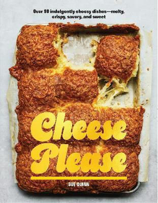 Cheese Please Over 90 Indulgently Cheesy Dishes—melty Crispy Savory And Sweet Sue Quinn Us