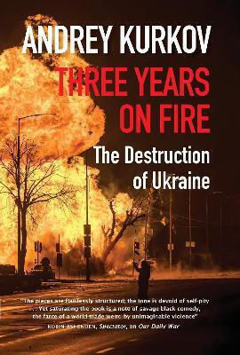 Three Years On Fire: The Destruction Of Ukraine Andrey Kurkov Open Borders Press