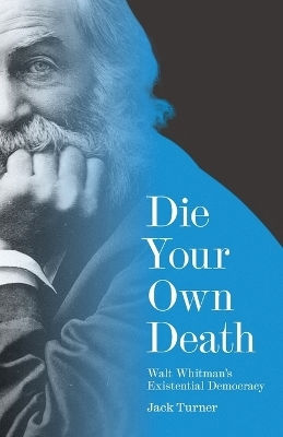 Die Your Own Death: Walt Whitman’s Existential Democracy Jack Turner Princeton University Press