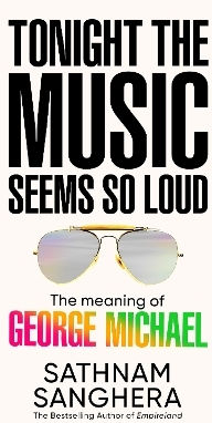 Tonight The Music Seems So Loud The Meaning Of George Michael Sathnam Sanghera Tonight The Music Seems So Loud The Meaning Of George Michael Sathnam Sanghera